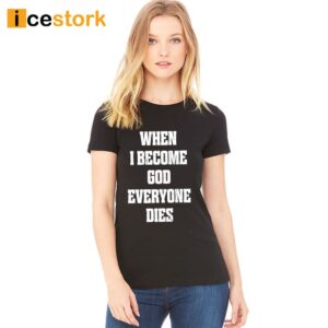 When I Become God Everyone Dies Shirt