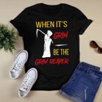 When It’s Grim Be The Grim Reaper Shirt