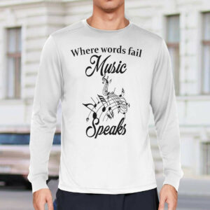 Where Words Fail Music Speaks Shirt