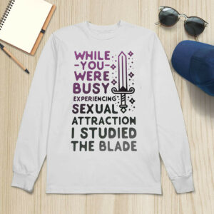 While You Were Busy Sexual Attraction I Stupided The Blade Shirt1