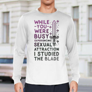 While You Were Busy Sexual Attraction I Stupided The Blade Shirt2