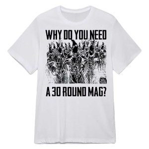 Why Do You Need A 30 Round Mag Shirt1
