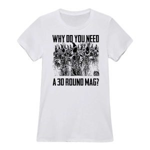 Why Do You Need A 30 Round Mag Shirt3