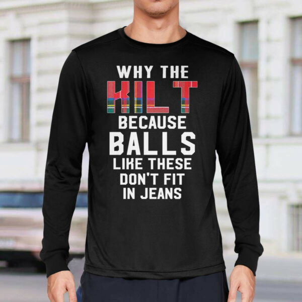 Why the kilt because balls like these don’t fit in jeans shirt