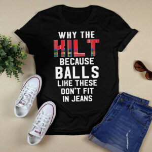 Why the kilt because balls like these don’t fit in jeans shirt