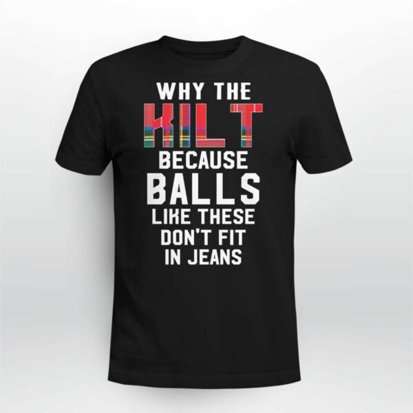 Why the kilt because balls like these don’t fit in jeans shirt