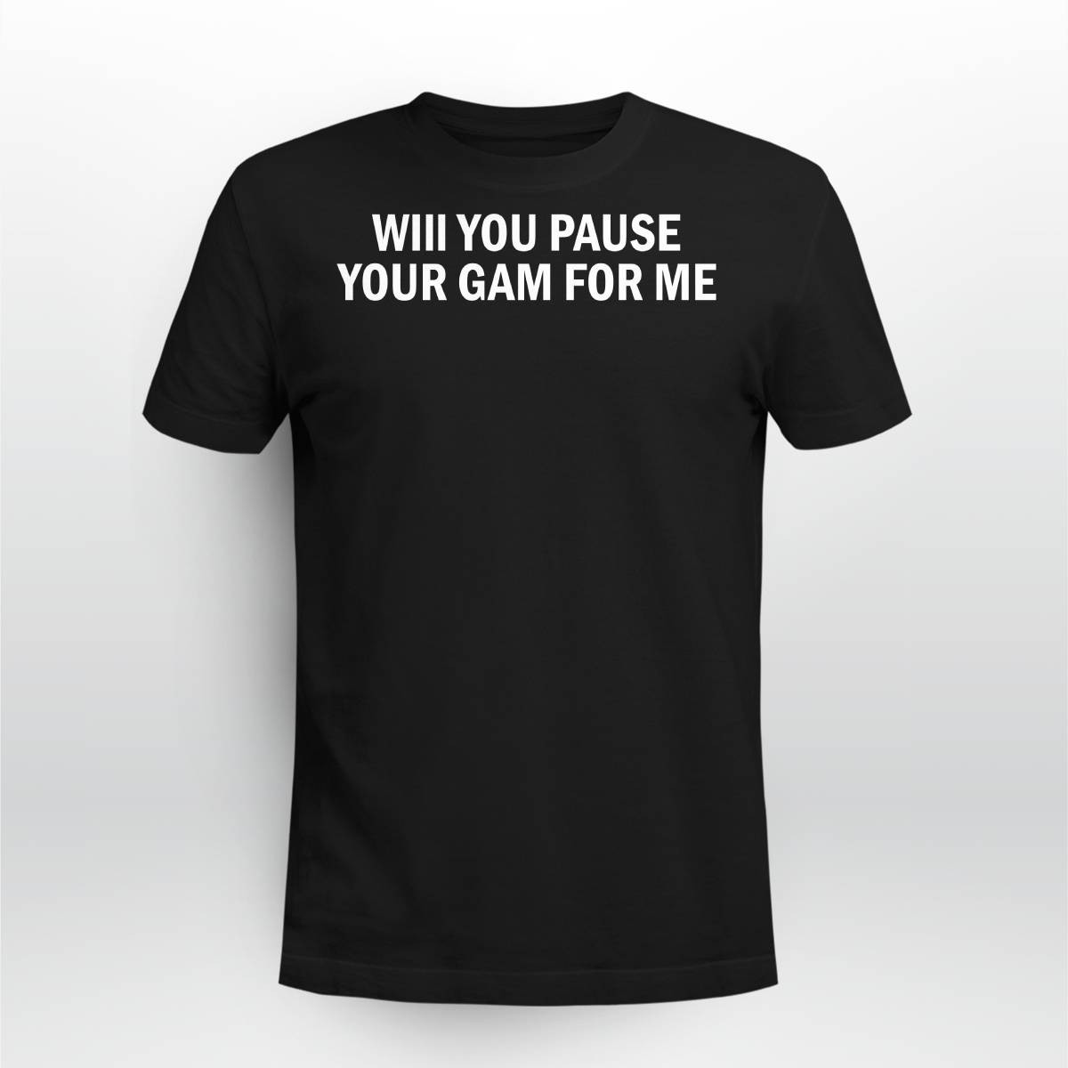 Will You Pause Your Game For Me Shirt