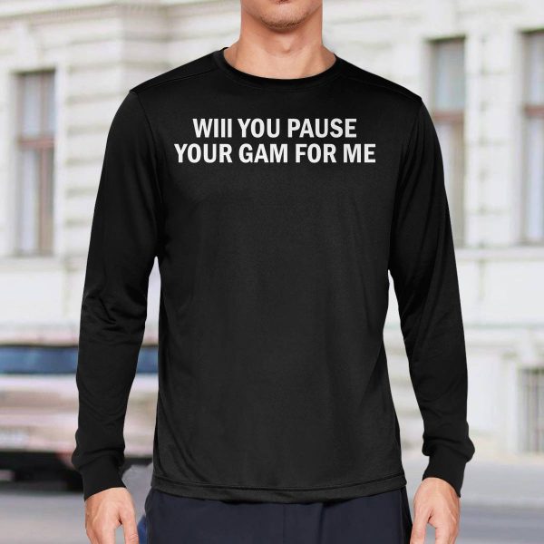 Will You Pause Your Game For Me Shirt