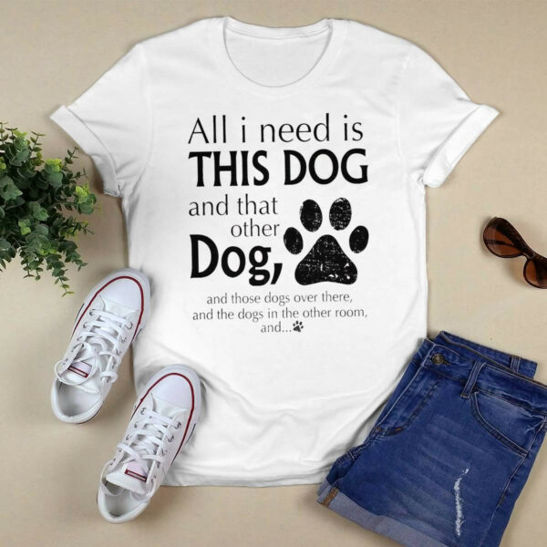 All I Need Is This Dog And That Other Dog Shirt