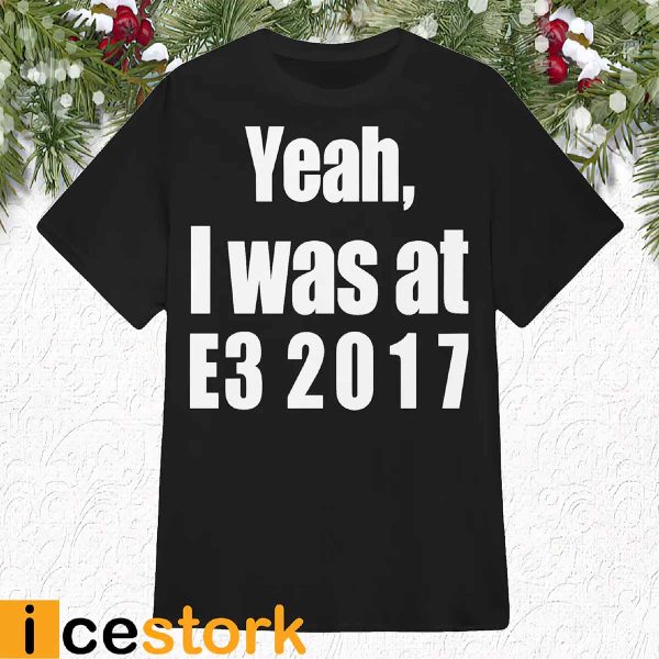 Yeah I Was At E3 2017 Shirt