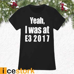 Yeah I Was At E3 2017 Shirt