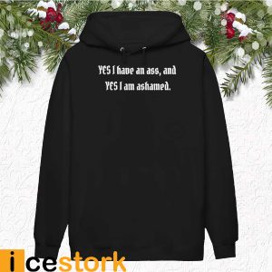 Yes I have an ass and yes I am ashamed shirt