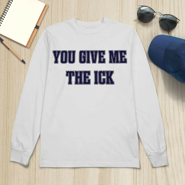 You Give Me The Ick Shirt