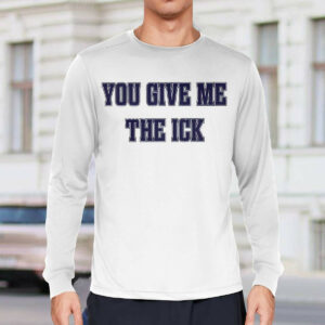 You Give Me The Ick Shirt2