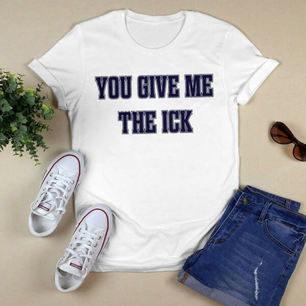 You Give Me The Ick Shirt