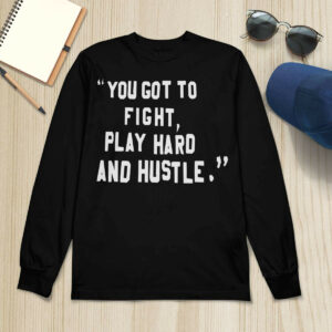 You Got To Fight Play Hard And Hustle Shirt