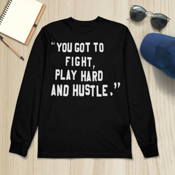 You Got To Fight Play Hard And Hustle Shirt
