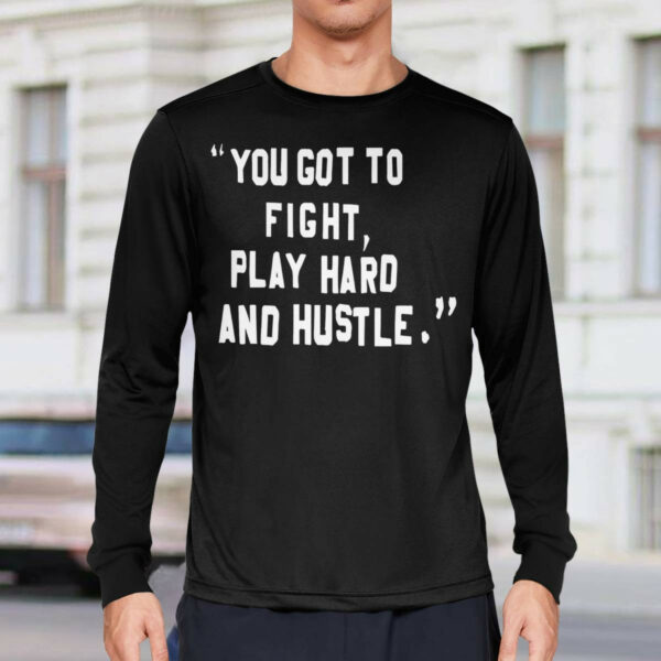 You Got To Fight Play Hard And Hustle Shirt