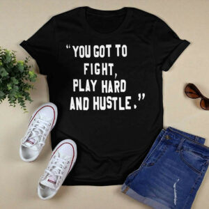 You Got To Fight Play Hard And Hustle Shirt