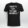 You Got To Fight Play Hard And Hustle Shirt