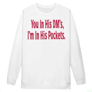 You In His Dm's I'm In His Pockets Shirt