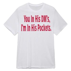 You In His Dm's I'm In His Pockets Shirt23