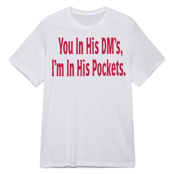 You In His Dm’s I’m In His Pockets Shirt