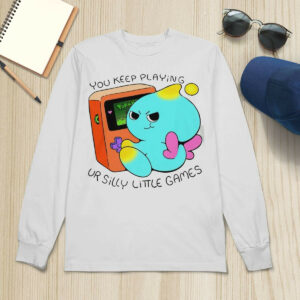 You Keep Playing Your Silly Little Games Shirt