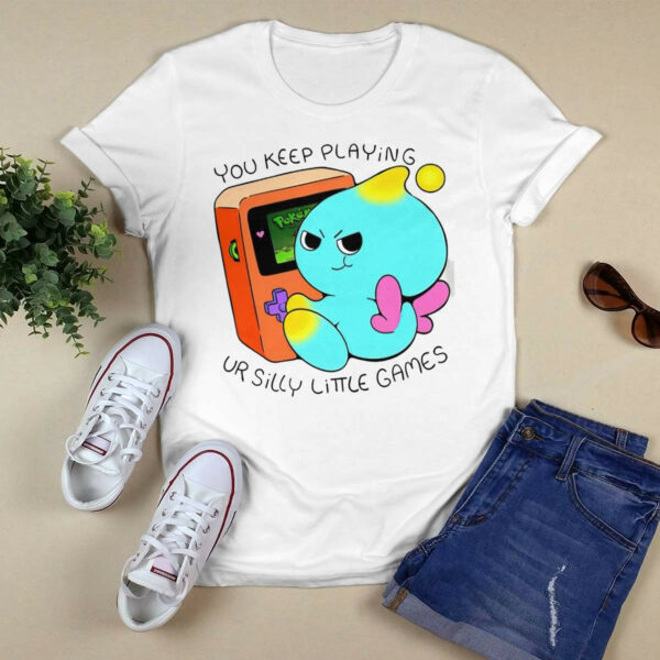You Keep Playing Your Silly Little Games Shirt