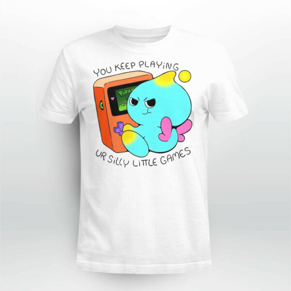 You Keep Playing Your Silly Little Games Shirt