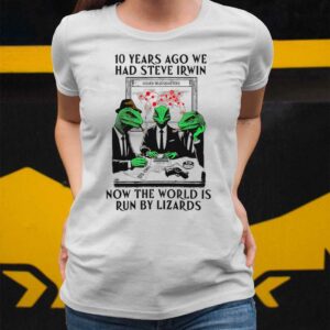 10 Years Ago We Had Steve Irwin Now The World Is Run By Lizards Shirt