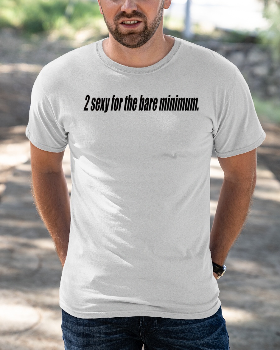 2 Sexy For The Bare Minimum Shirt