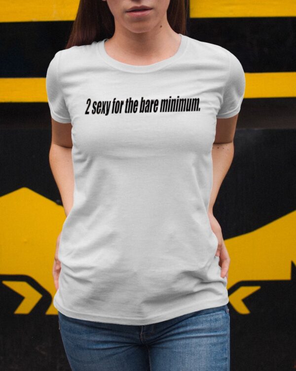 2 Sexy For The Bare Minimum Shirt