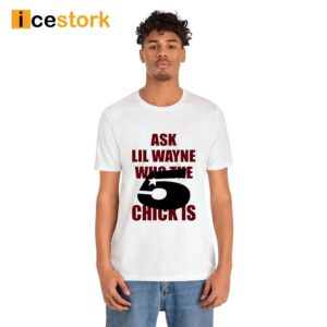 Ask Lil Wayne Who The 5 Star Chick Is Shirt