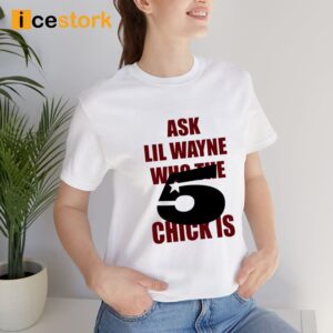 Ask Lil Wayne Who The 5 Star Chick Is Shirt