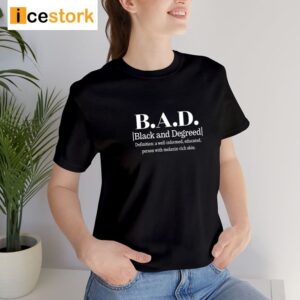 B.A.D. Black And Degreed Denifition A Well Informed Educated Person With Melanin Rich Skin Shirt