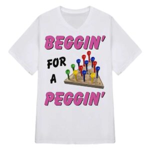 Beggin For A Peggin Shirt