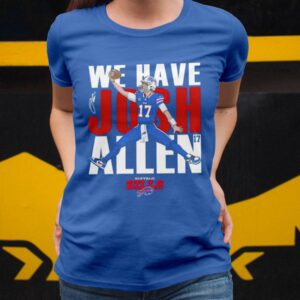 Bills We Have Josh Allen Shirt