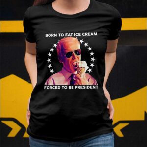 Born To Eat Ice Cream Forced To Be President Shirt