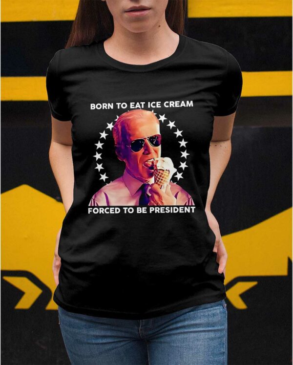 Born To Eat Ice Cream Forced To Be President Shirt