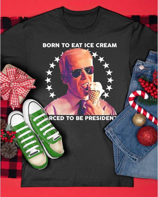 Born To Eat Ice Cream Forced To Be President Shirt