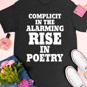 Complicit In The Alarming Rise In Poetry 2024 Shirt