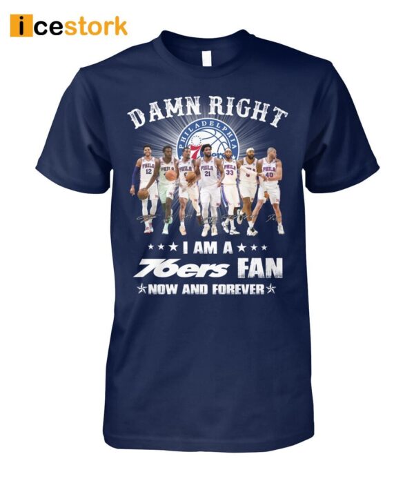 Damn Right I Am A 76ers Fan Now Or Forever Shirt