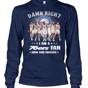 Damn Right I Am A 76ers Fan Now Or Forever Shirt