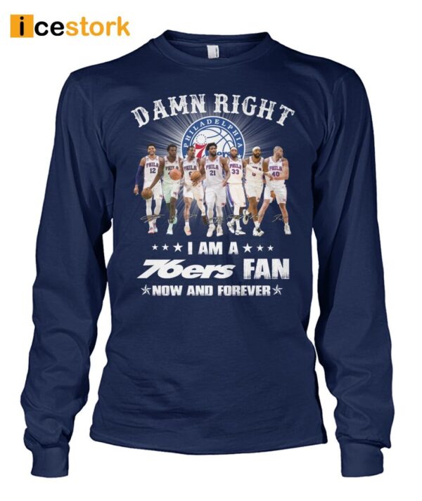 Damn Right I Am A 76ers Fan Now Or Forever Shirt
