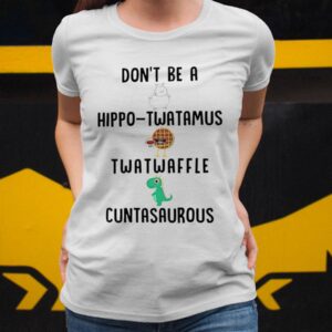 Don't Be A Hippo Twatamus Twatwaffle Cuntasaurous Shirt