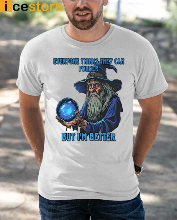 Everyone Thinks They Can Ponder But I’m Better Shirt