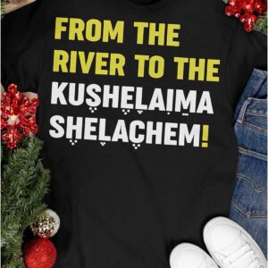 From The River To The Kushelaima Shelachem Shirt