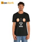 Funny Eyes Up Here Shirt