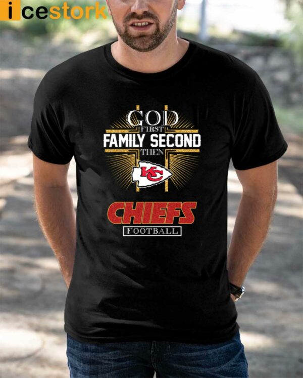God First Family Second Then Chiefs Shirt